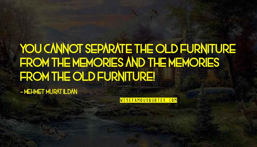 Old Furniture Quotes By Mehmet Murat Ildan: You cannot separate the old furniture from the