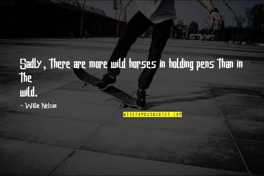 Old Garden Quotes By Willie Nelson: Sadly, there are more wild horses in holding
