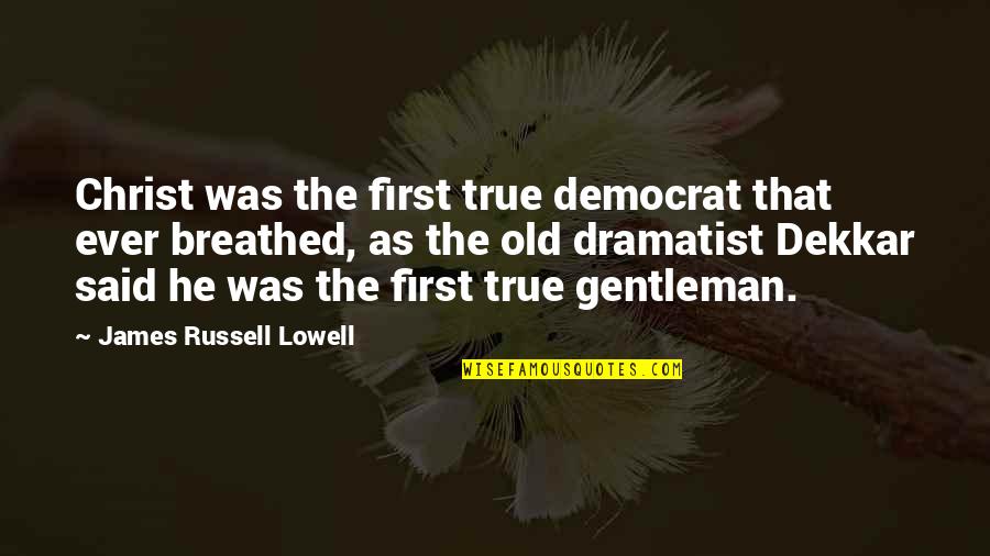 Old Gentleman Quotes By James Russell Lowell: Christ was the first true democrat that ever Old Gentleman Quotes By James Russell Lowell: Christ was the first true democrat that ever
