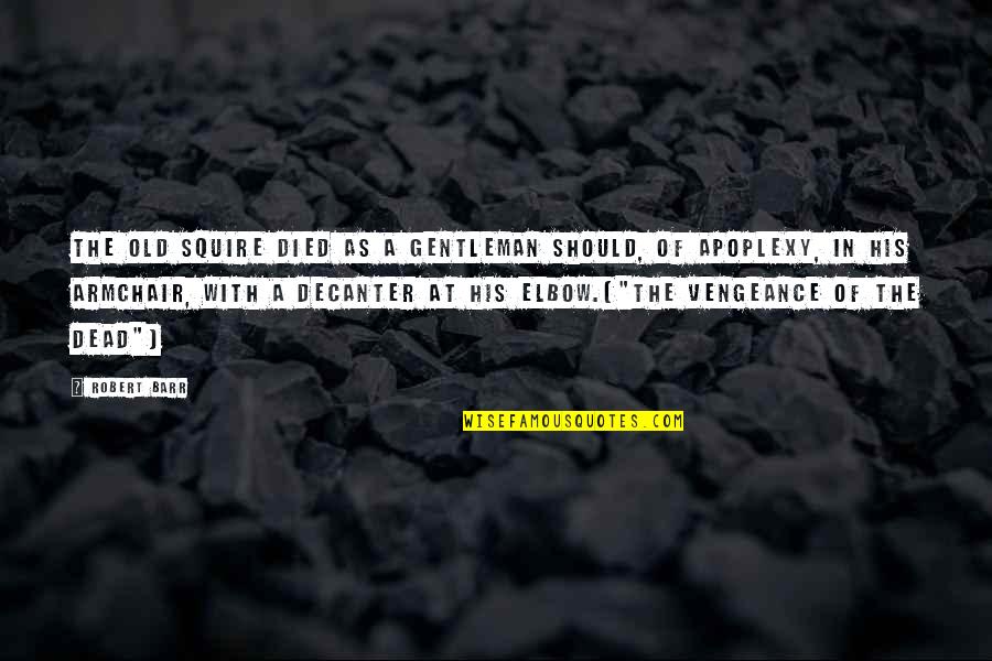 Old Gentleman Quotes By Robert Barr: The old squire died as a gentleman should, Old Gentleman Quotes By Robert Barr: The old squire died as a gentleman should,