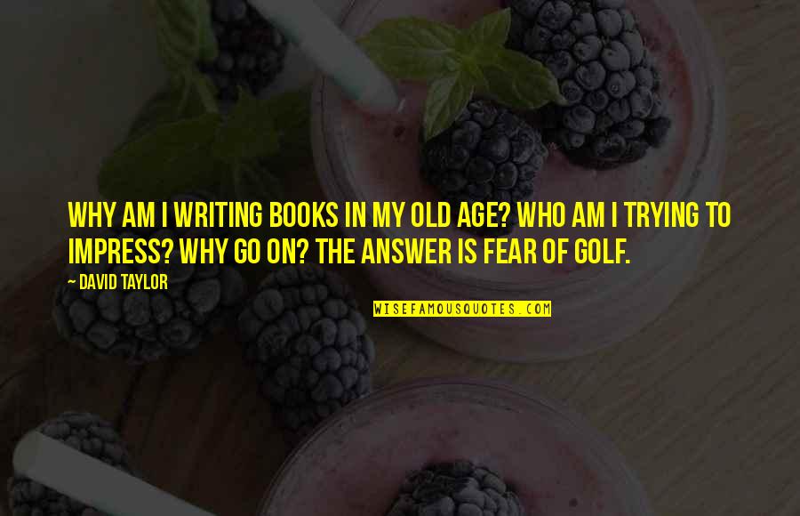 Old Golf Quotes By David Taylor: Why am I writing books in my old