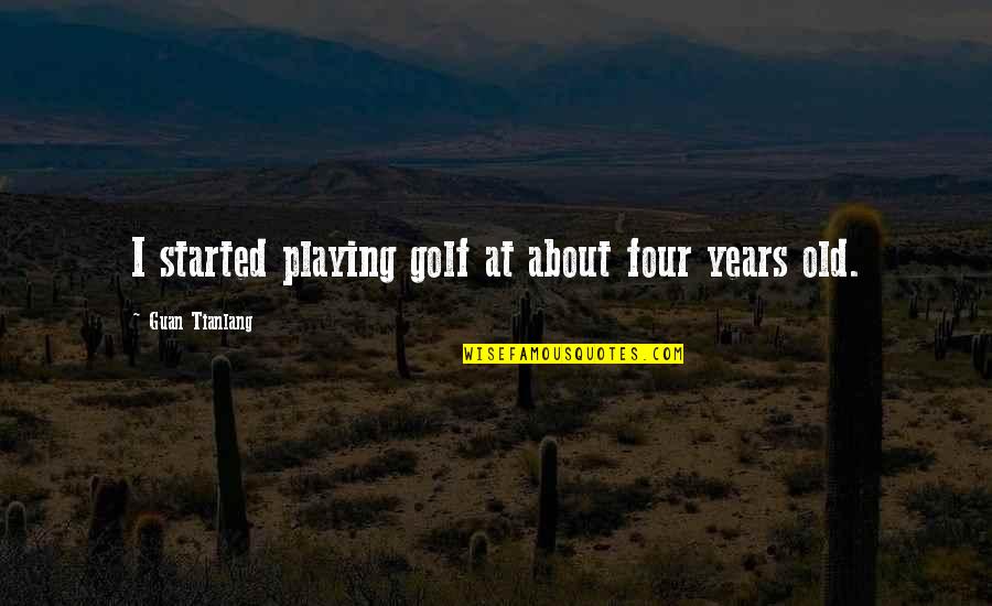 Old Golf Quotes By Guan Tianlang: I started playing golf at about four years