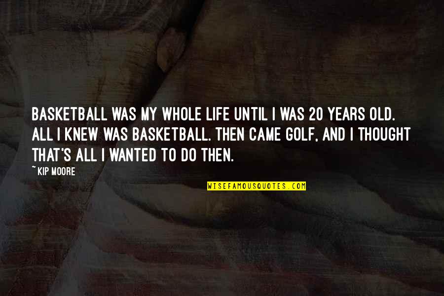 Old Golf Quotes By Kip Moore: Basketball was my whole life until I was