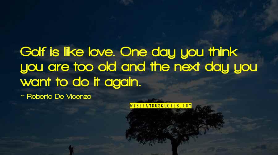 Old Golf Quotes By Roberto De Vicenzo: Golf is like love. One day you think