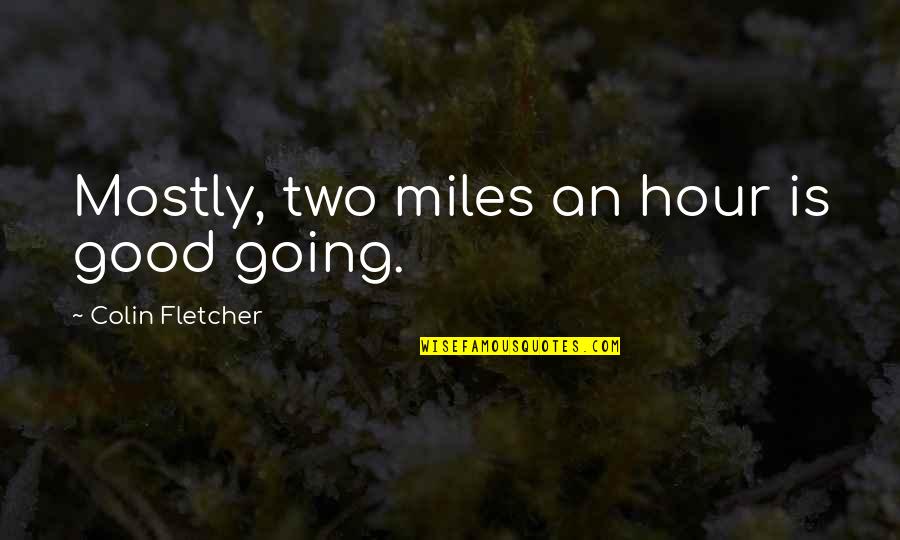 Old Good Times Quotes By Colin Fletcher: Mostly, two miles an hour is good going. Old Good Times Quotes By Colin Fletcher: Mostly, two miles an hour is good going.