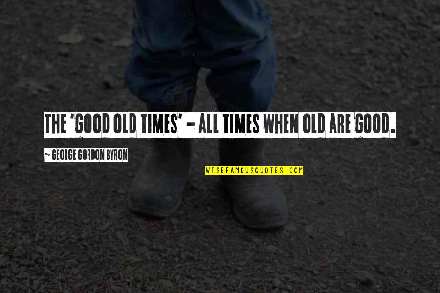 Old Good Times Quotes By George Gordon Byron: The 'good old times' - all times when Old Good Times Quotes By George Gordon Byron: The 'good old times' - all times when