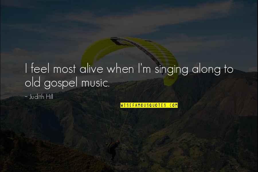 Old Gospel Quotes By Judith Hill: I feel most alive when I'm singing along
