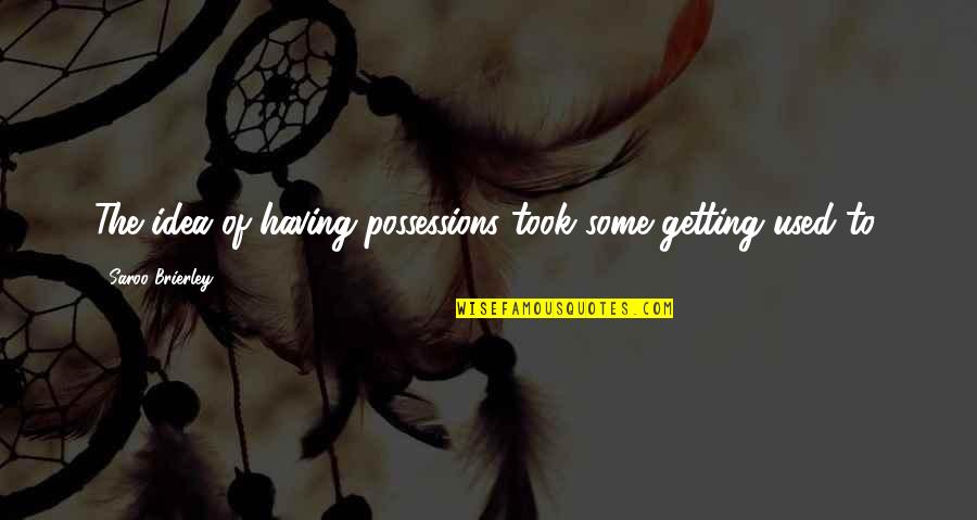 Old Gregg Quotes By Saroo Brierley: The idea of having possessions took some getting Old Gregg Quotes By Saroo Brierley: The idea of having possessions took some getting