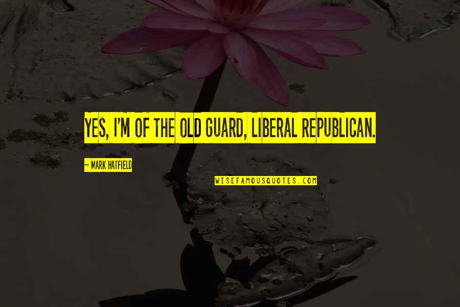 Old Guard 2 Quotes By Mark Hatfield: Yes, I'm of the old guard, liberal Republican. Old Guard 2 Quotes By Mark Hatfield: Yes, I'm of the old guard, liberal Republican.