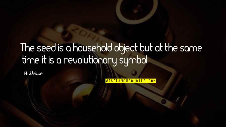 Old Guys Rule Quotes By Ai Weiwei: The seed is a household object but at