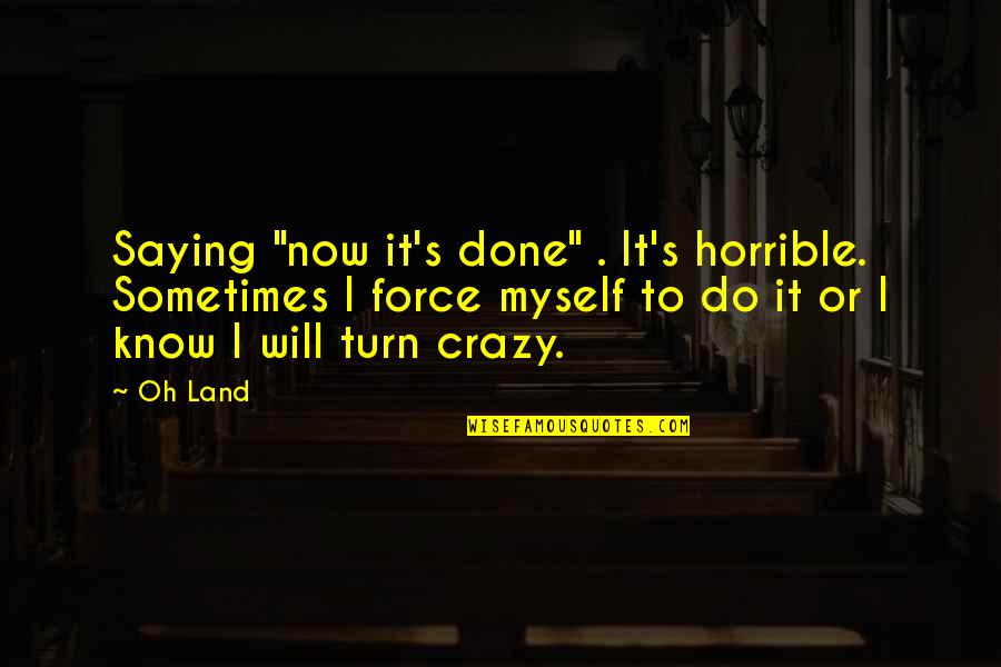 Old Hedge Fence Posts Quotes By Oh Land: Saying "now it's done" . It's horrible. Sometimes