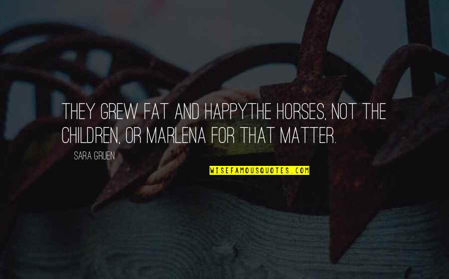 Old Hippies Quotes By Sara Gruen: They grew fat and happythe horses, not the