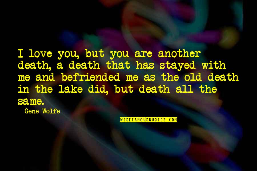 Old I Love You Quotes By Gene Wolfe: I love you, but you are another death,