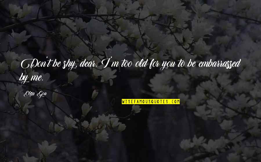 Old I Love You Quotes By Olga Goa: Don't be shy, dear. I'm too old for