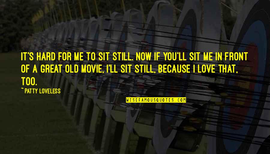 Old I Love You Quotes By Patty Loveless: It's hard for me to sit still. Now