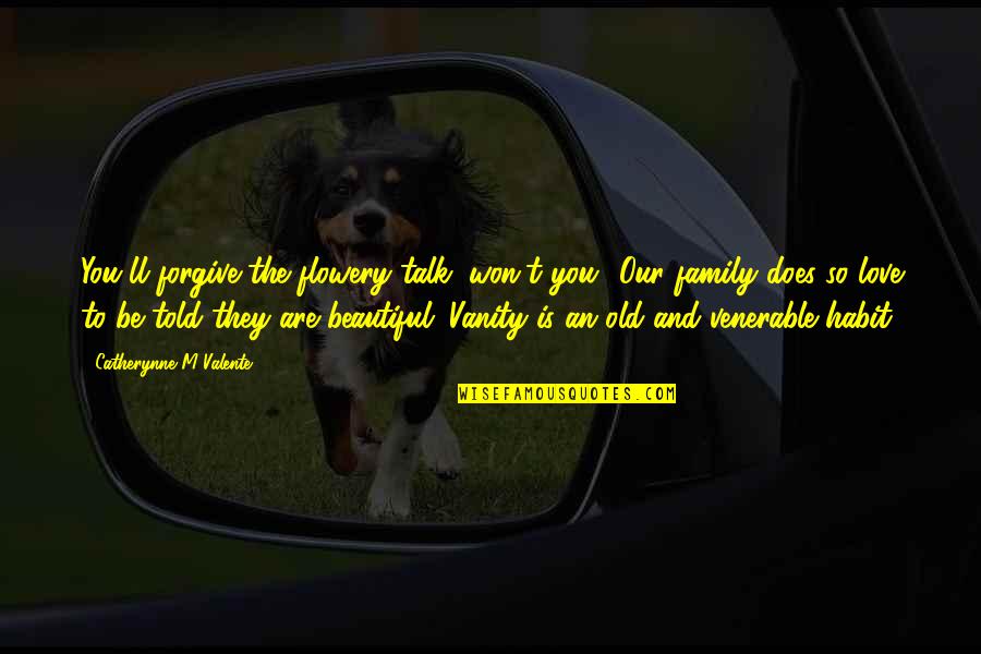 Old Is Beautiful Quotes By Catherynne M Valente: You'll forgive the flowery talk, won't you? Our Old Is Beautiful Quotes By Catherynne M Valente: You'll forgive the flowery talk, won't you? Our
