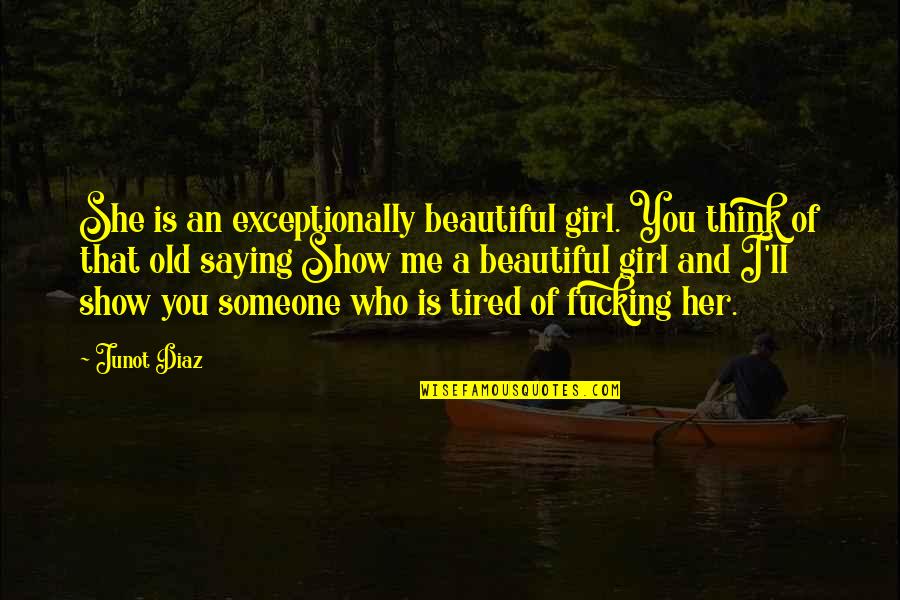 Old Is Beautiful Quotes By Junot Diaz: She is an exceptionally beautiful girl. You think Old Is Beautiful Quotes By Junot Diaz: She is an exceptionally beautiful girl. You think