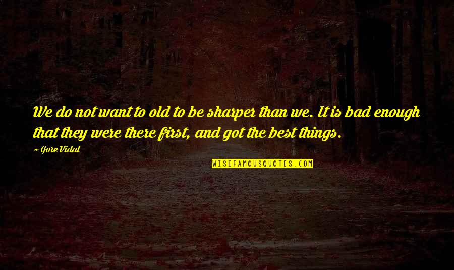 Old Is Best Quotes By Gore Vidal: We do not want to old to be Old Is Best Quotes By Gore Vidal: We do not want to old to be