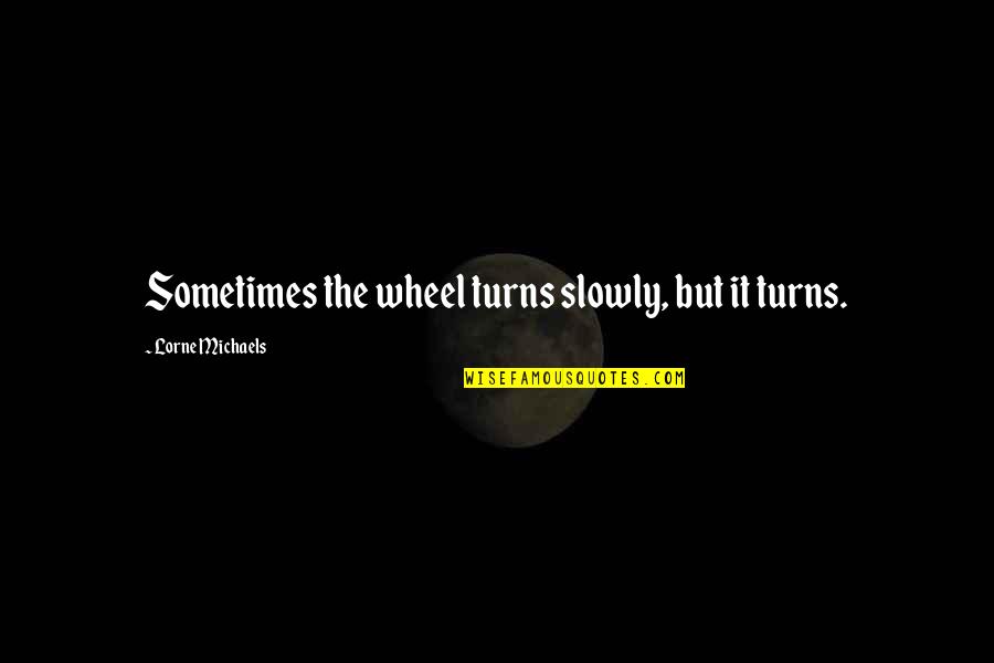 Old Is Gold Text Quotes By Lorne Michaels: Sometimes the wheel turns slowly, but it turns. Old Is Gold Text Quotes By Lorne Michaels: Sometimes the wheel turns slowly, but it turns.