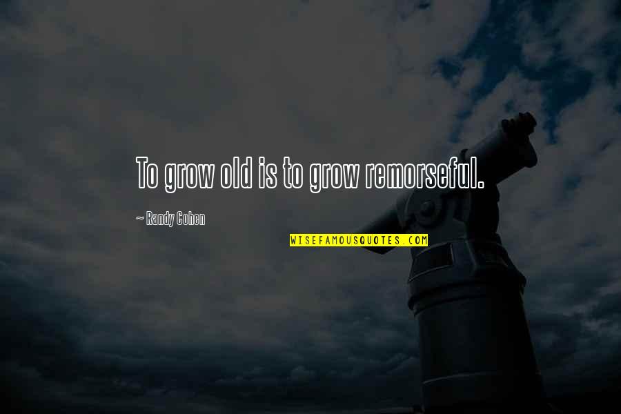 Old Is Good Quotes By Randy Cohen: To grow old is to grow remorseful.