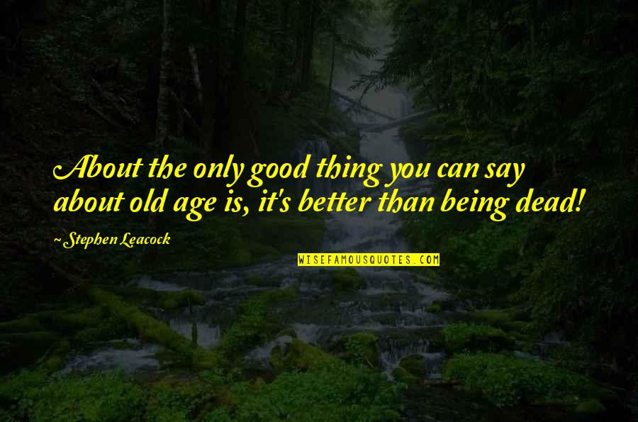 Old Is Good Quotes By Stephen Leacock: About the only good thing you can say