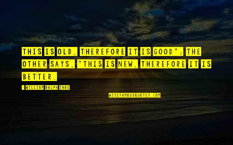 Old Is Good Quotes By William Ralph Inge: This is old, therefore it is good"; the