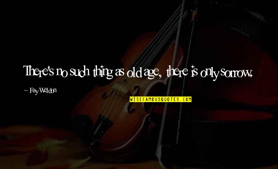 Old Is Quotes By Fay Weldon: There's no such thing as old age, there