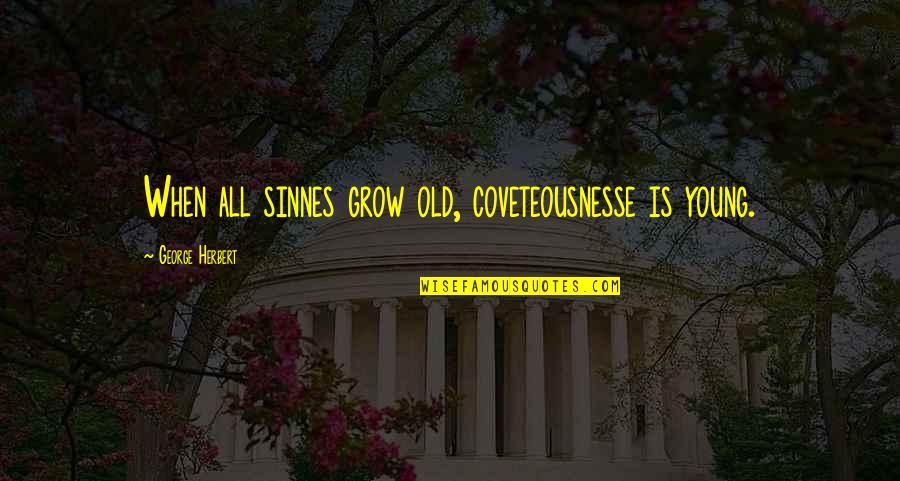 Old Is When Quotes By George Herbert: When all sinnes grow old, coveteousnesse is young.