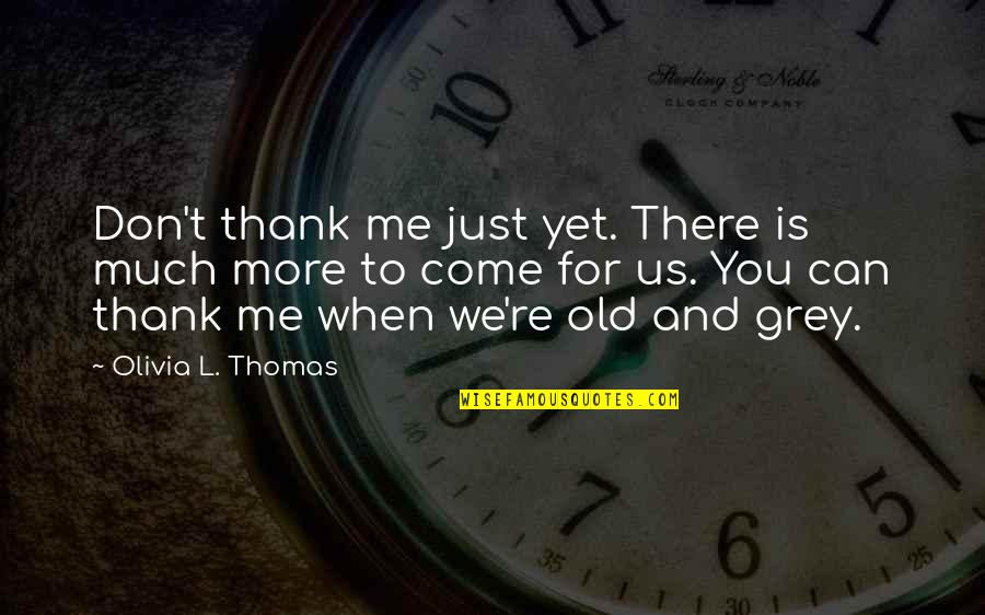 Old Is When Quotes By Olivia L. Thomas: Don't thank me just yet. There is much