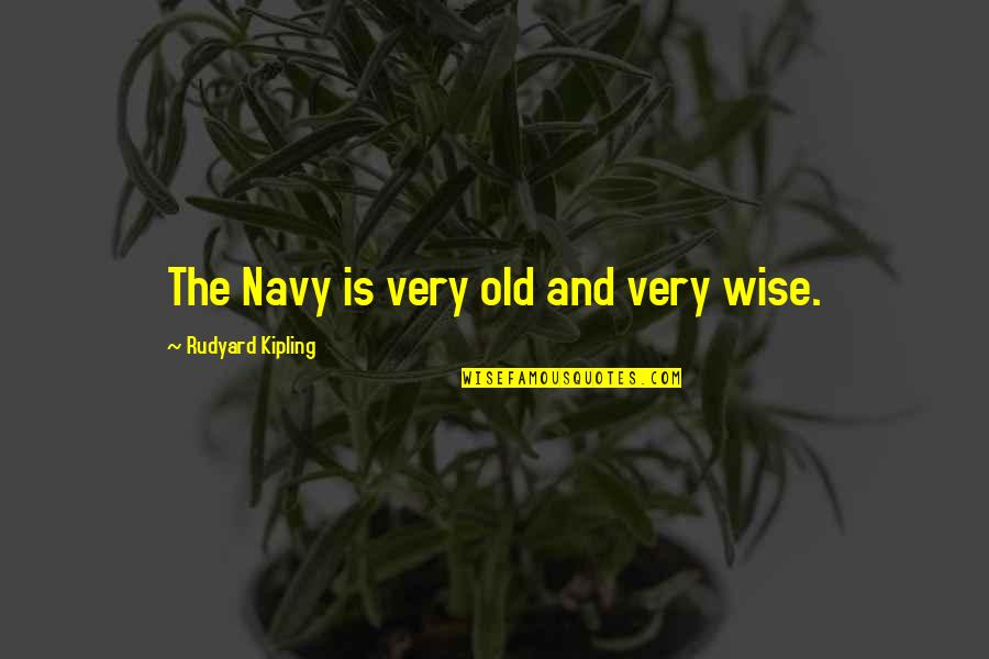 Old Is Wise Quotes By Rudyard Kipling: The Navy is very old and very wise.