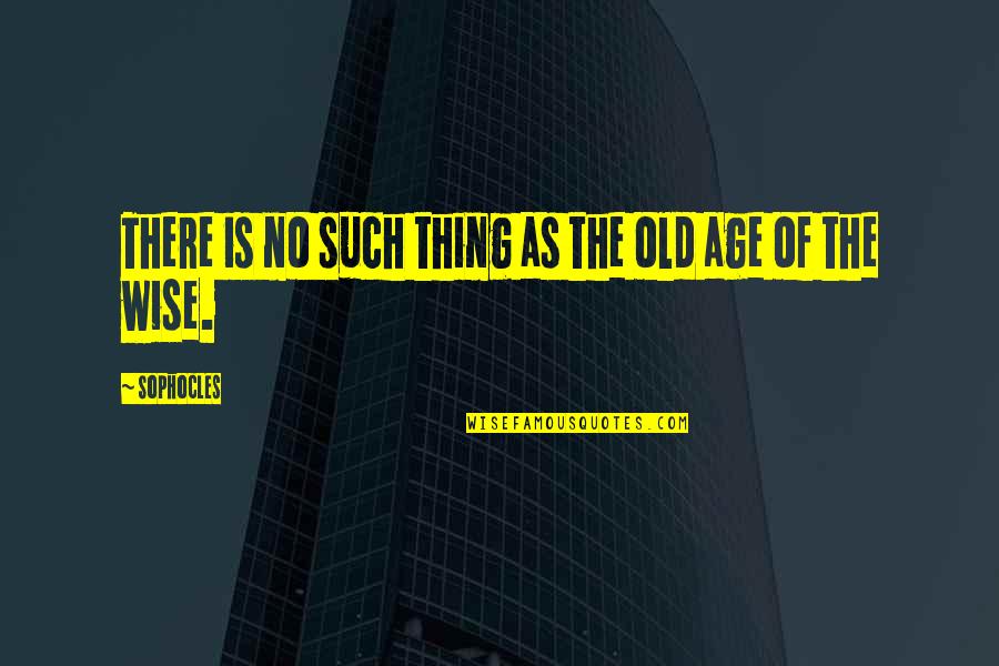 Old Is Wise Quotes By Sophocles: There is no such thing as the old