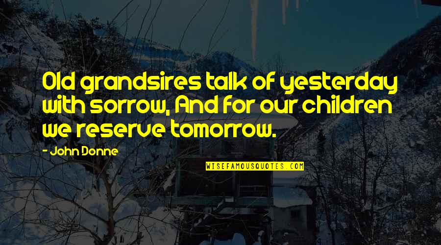 Old John Quotes By John Donne: Old grandsires talk of yesterday with sorrow, And Old John Quotes By John Donne: Old grandsires talk of yesterday with sorrow, And