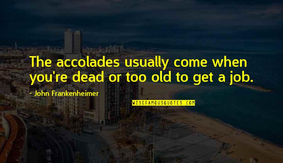 Old John Quotes By John Frankenheimer: The accolades usually come when you're dead or Old John Quotes By John Frankenheimer: The accolades usually come when you're dead or