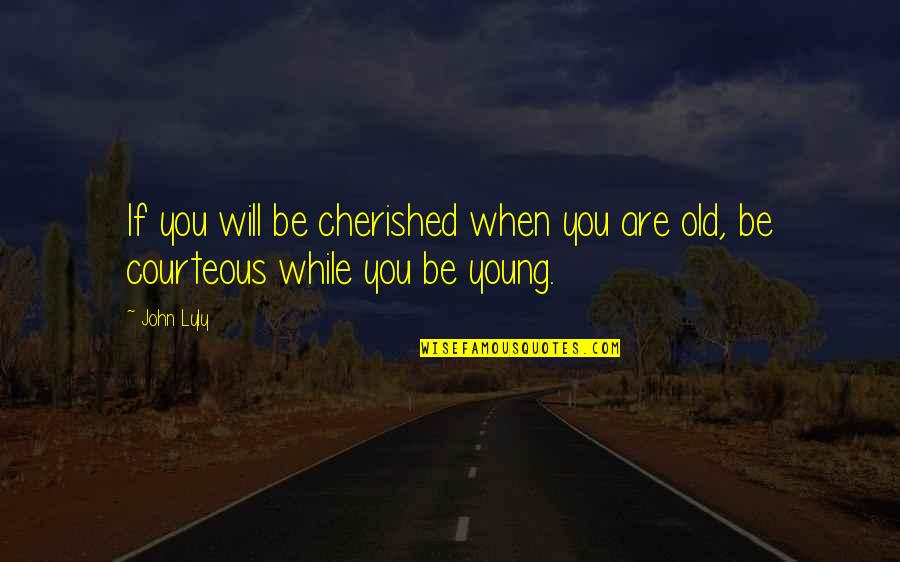 Old John Quotes By John Lyly: If you will be cherished when you are