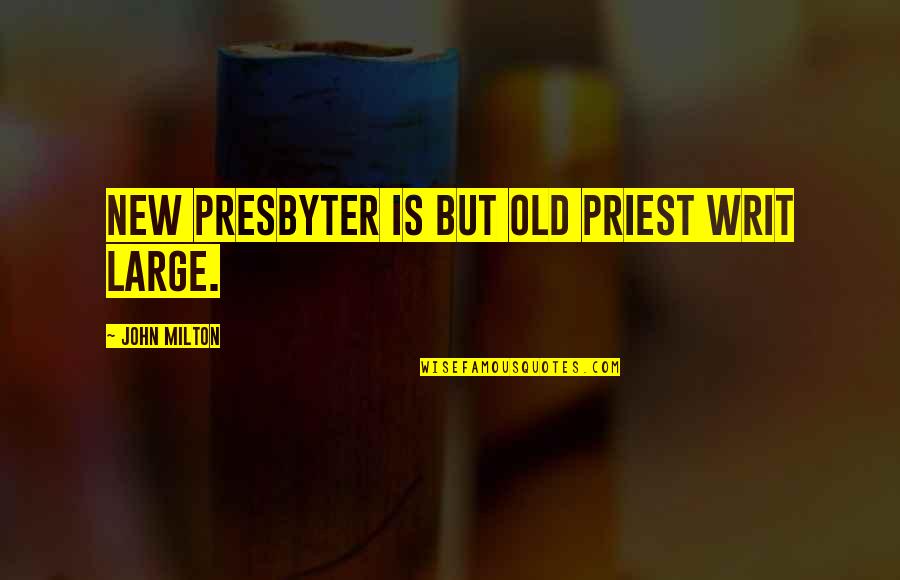 Old John Quotes By John Milton: New Presbyter is but Old Priest writ Large. Old John Quotes By John Milton: New Presbyter is but Old Priest writ Large.