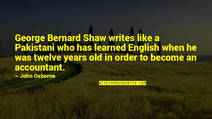 Old John Quotes By John Osborne: George Bernard Shaw writes like a Pakistani who Old John Quotes By John Osborne: George Bernard Shaw writes like a Pakistani who