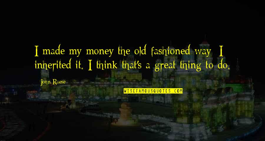 Old John Quotes By John Raese: I made my money the old-fashioned way; I Old John Quotes By John Raese: I made my money the old-fashioned way; I