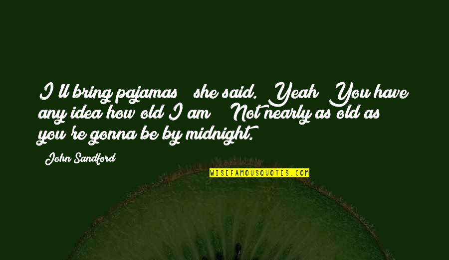 Old John Quotes By John Sandford: I'll bring pajamas " she said. "Yeah? You Old John Quotes By John Sandford: I'll bring pajamas " she said. "Yeah? You