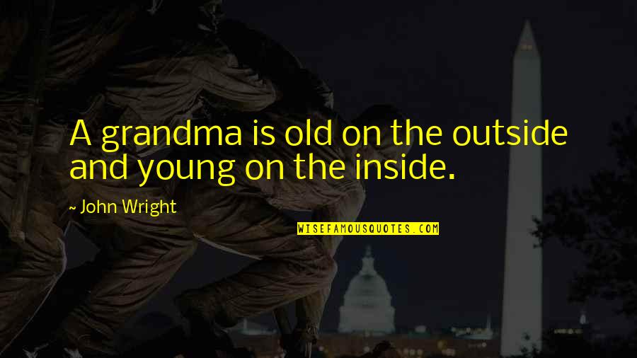 Old John Quotes By John Wright: A grandma is old on the outside and Old John Quotes By John Wright: A grandma is old on the outside and