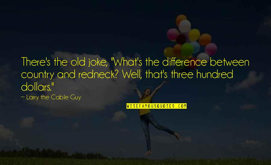 Old Joke Quotes By Larry The Cable Guy: There's the old joke, "What's the difference between Old Joke Quotes By Larry The Cable Guy: There's the old joke, "What's the difference between