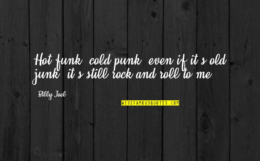 Old Junk Quotes By Billy Joel: Hot funk, cold punk, even if it's old