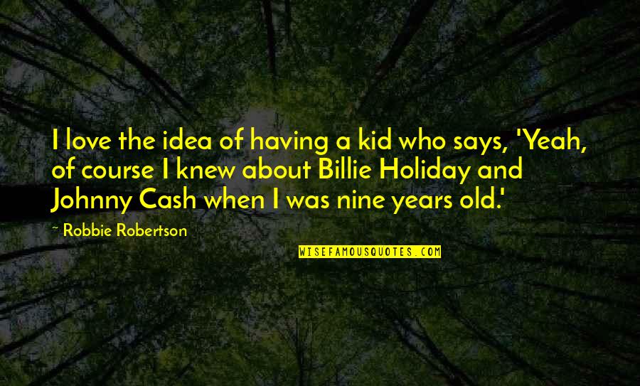 Old Kid Quotes By Robbie Robertson: I love the idea of having a kid