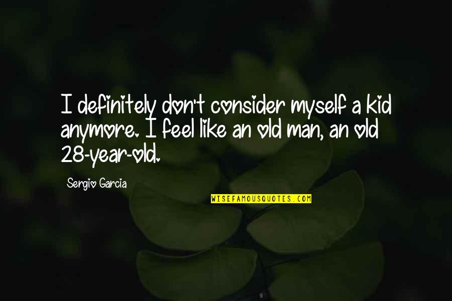 Old Kid Quotes By Sergio Garcia: I definitely don't consider myself a kid anymore.