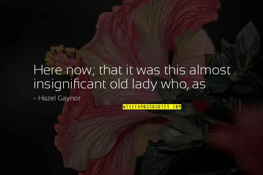 Old Lady Quotes By Hazel Gaynor: Here now; that it was this almost insignificant