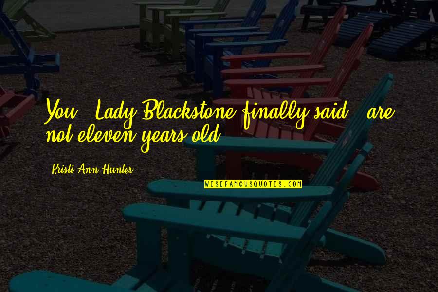 Old Lady Quotes By Kristi Ann Hunter: You," Lady Blackstone finally said, "are not eleven