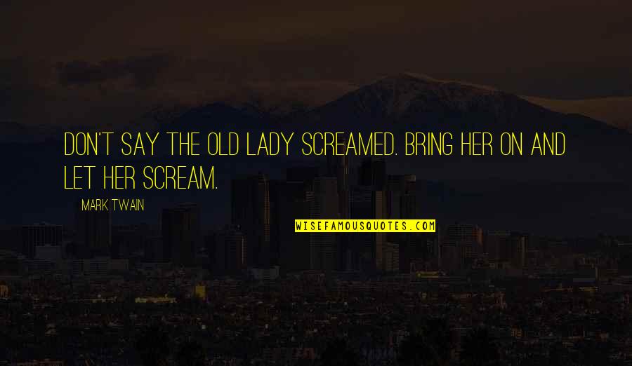Old Lady Quotes By Mark Twain: Don't say the old lady screamed. Bring her