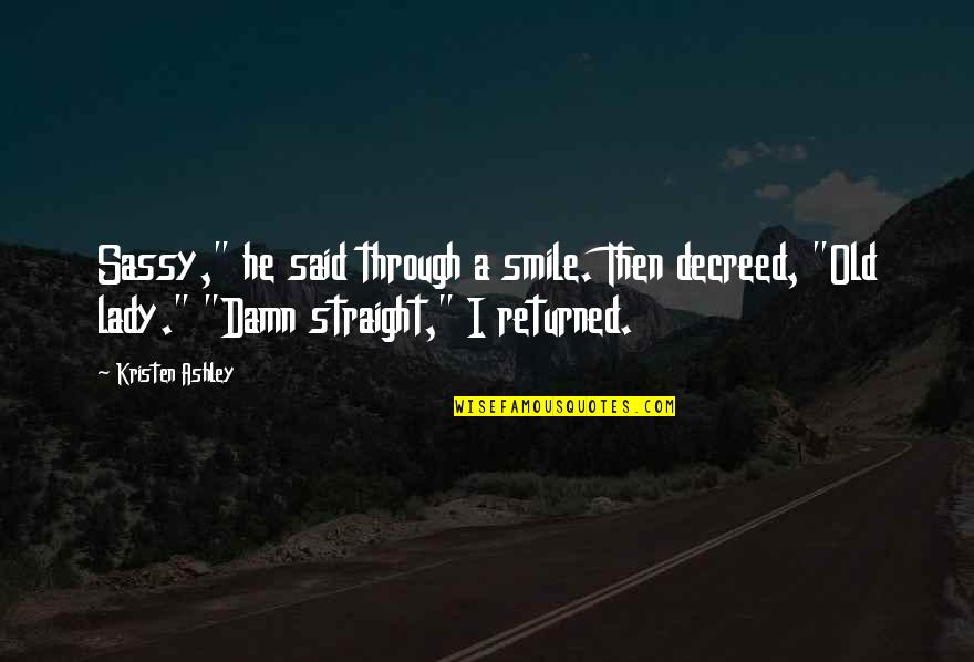 Old Lady Smile Quotes By Kristen Ashley: Sassy," he said through a smile. Then decreed,
