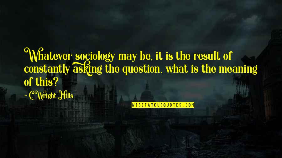 Old Lovers Quotes By C. Wright Mills: Whatever sociology may be, it is the result