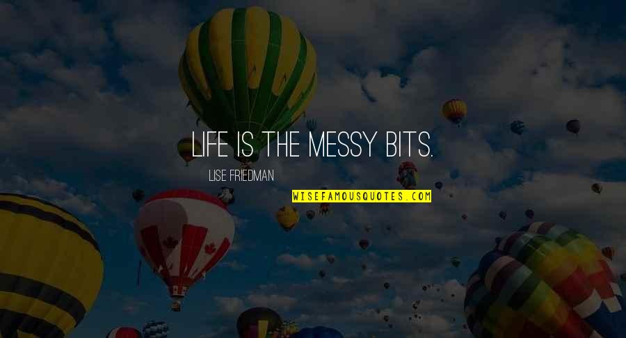 Old Mahon Quotes By Lise Friedman: Life is the messy bits. Old Mahon Quotes By Lise Friedman: Life is the messy bits.