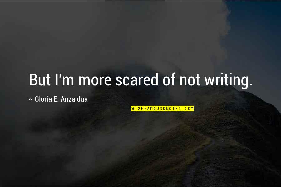 Old Maid Funny Quotes By Gloria E. Anzaldua: But I'm more scared of not writing.